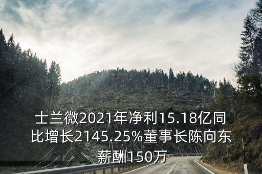 士蘭微2021年凈利15.18億同比增長2145.25%董事長陳向東 薪酬150萬