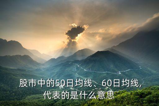  股市中的50日均線、60日均線,代表的是什么意思