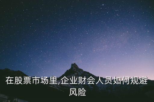 在股票市場里,企業(yè)財會人員如何規(guī)避 風(fēng)險