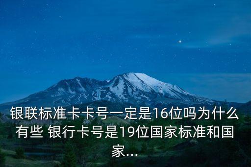 銀聯(lián)標(biāo)準(zhǔn)卡卡號一定是16位嗎為什么有些 銀行卡號是19位國家標(biāo)準(zhǔn)和國家...