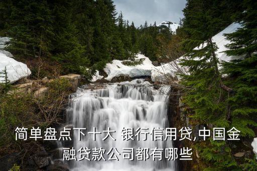 簡(jiǎn)單盤點(diǎn)下十大 銀行信用貸,中國金融貸款公司都有哪些