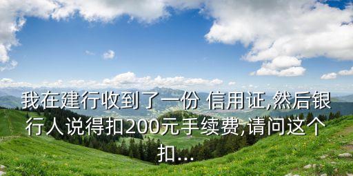 我在建行收到了一份 信用證,然后銀行人說得扣200元手續(xù)費(fèi),請問這個(gè)扣...