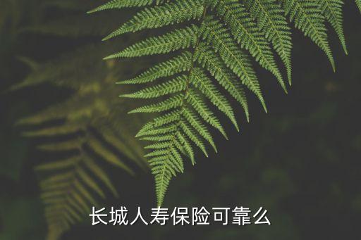 長(zhǎng)城人壽保險(xiǎn)可靠么