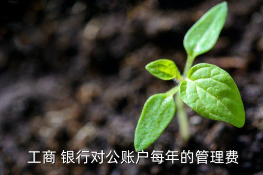  工商 銀行對(duì)公賬戶每年的管理費(fèi)