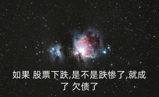 如果 股票下跌,是不是跌慘了,就成了 欠債了