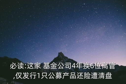 必讀:這家 基金公司4年換6位高管,僅發(fā)行1只公募產(chǎn)品還險(xiǎn)遭清盤(pán)