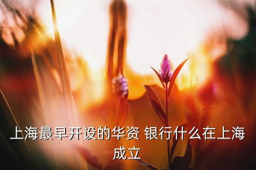 上海最早開設(shè)的華資 銀行什么在上海成立