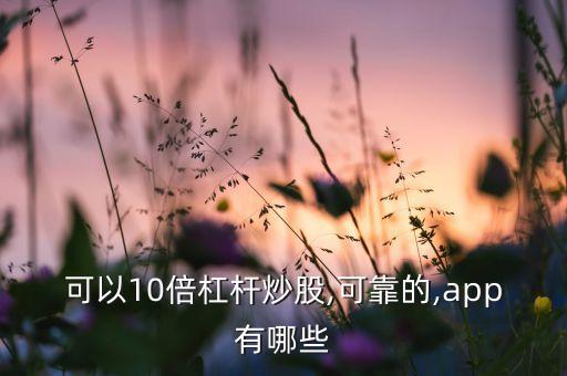 可以10倍杠桿炒股,可靠的,app有哪些