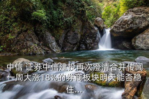 中信 證券中信建投再次澄清合并傳聞一周大漲18%的券商板塊明天能否穩(wěn)住...