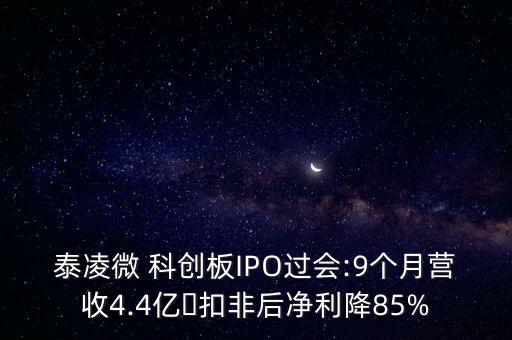 泰凌微 科創(chuàng)板IPO過會:9個月營收4.4億?扣非后凈利降85%