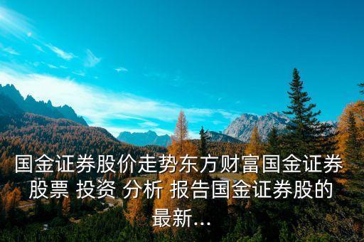 國金證券股價走勢東方財富國金證券 股票 投資 分析 報告國金證券股的最新...