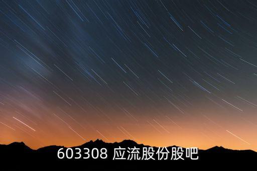 603308 應(yīng)流股份股吧