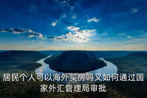 居民個(gè)人可以海外買(mǎi)房嗎又如何通過(guò)國(guó)家外匯管理局審批