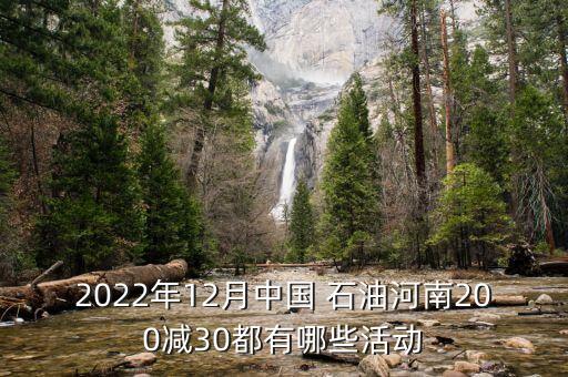 2022年12月中國 石油河南200減30都有哪些活動