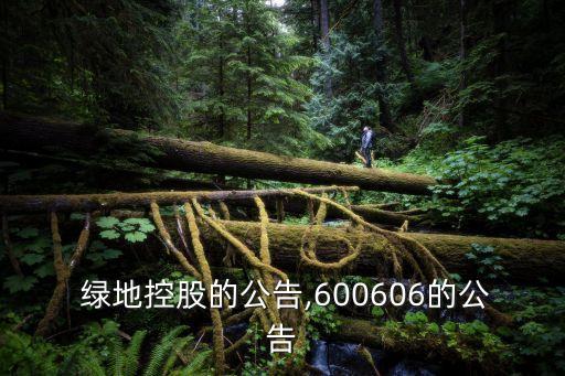  綠地控股的公告,600606的公告