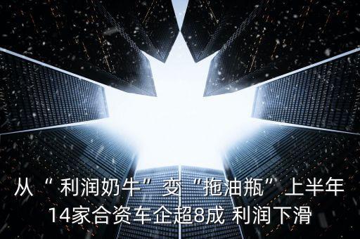 從“ 利潤奶?！弊儭巴嫌推俊鄙习肽?4家合資車企超8成 利潤下滑