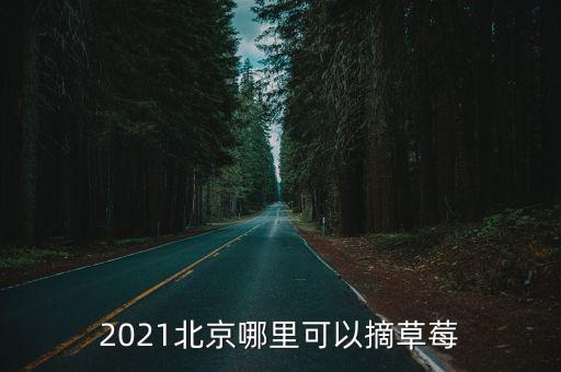 2021北京哪里可以摘草莓