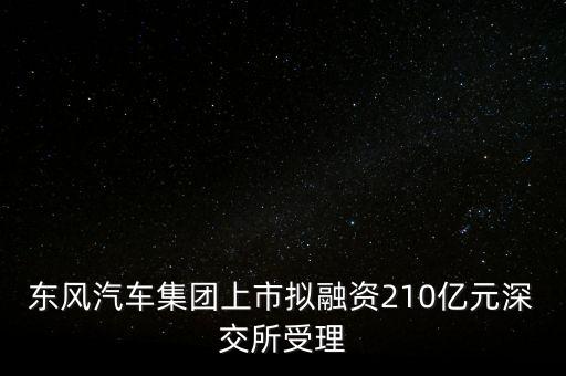 東風(fēng)汽車集團上市擬融資210億元深交所受理