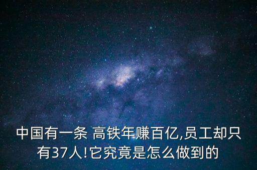 中國有一條 高鐵年賺百億,員工卻只有37人!它究竟是怎么做到的