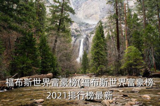 福布斯世界富豪榜(福布斯世界富豪榜2021排行榜最新