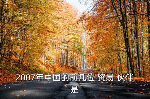 2007年中國的前幾位 貿(mào)易 伙伴是