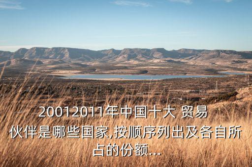 20012011年中國十大 貿(mào)易 伙伴是哪些國家,按順序列出及各自所占的份額...