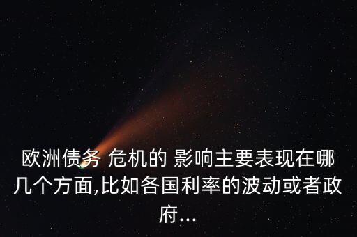 歐洲債務 危機的 影響主要表現(xiàn)在哪幾個方面,比如各國利率的波動或者政府...