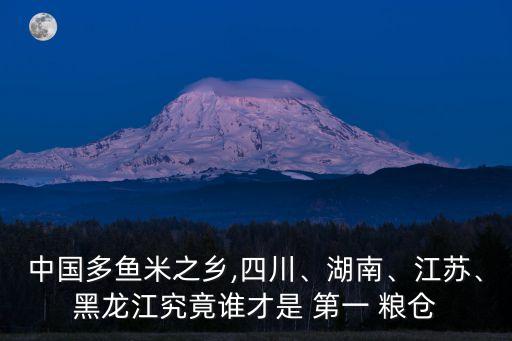 中國多魚米之鄉(xiāng),四川、湖南、江蘇、黑龍江究竟誰才是 第一 糧倉