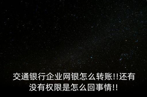  交通銀行企業(yè)網銀怎么轉賬!!還有沒有權限是怎么回事情!!