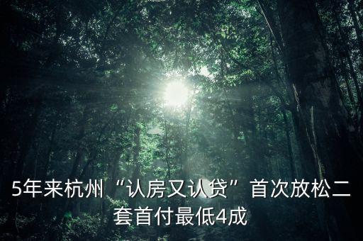 5年來杭州“認房又認貸”首次放松二套首付最低4成