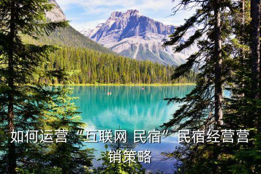 如何運(yùn)營(yíng)“互聯(lián)網(wǎng) 民宿”民宿經(jīng)營(yíng)營(yíng)銷(xiāo)策略