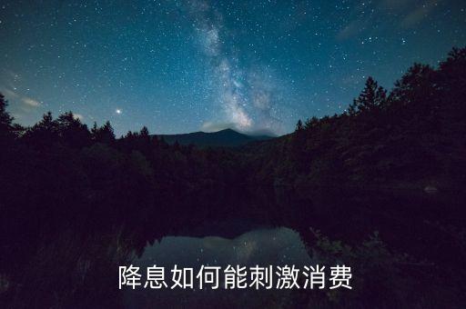  降息如何能刺激消費