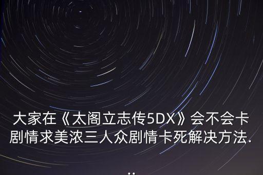 大家在《太閣立志傳5DX》會(huì)不會(huì)卡劇情求美濃三人眾劇情卡死解決方法...