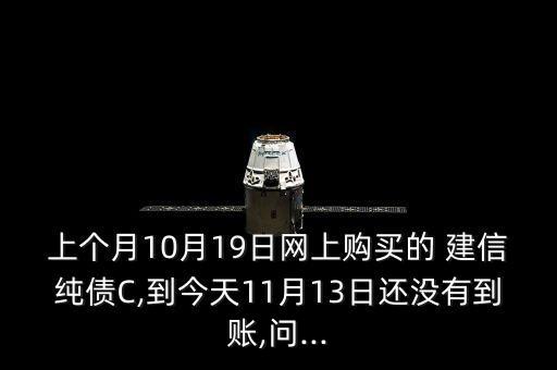 上個(gè)月10月19日網(wǎng)上購買的 建信純債C,到今天11月13日還沒有到賬,問...