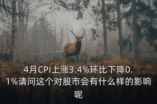 4月CPI上漲3.4%環(huán)比下降0.1%請問這個對股市會有什么樣的影響呢