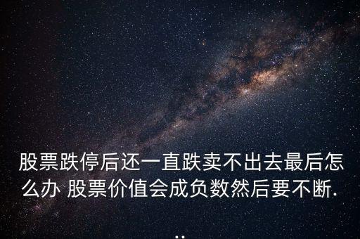  股票跌停后還一直跌賣不出去最后怎么辦 股票價值會成負(fù)數(shù)然后要不斷...