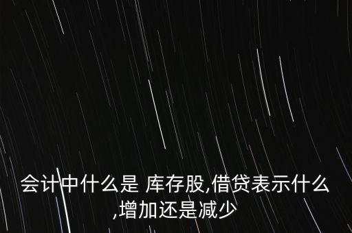 會計中什么是 庫存股,借貸表示什么,增加還是減少