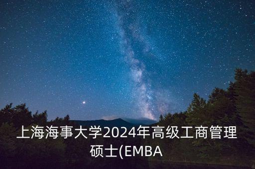 上海海事大學(xué)2024年高級(jí)工商管理碩士(EMBA