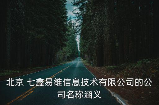 北京 七鑫易維信息技術有限公司的公司名稱涵義