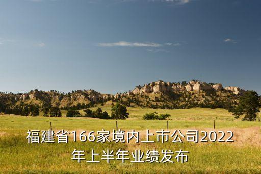 福建省166家境內(nèi)上市公司2022年上半年業(yè)績(jī)發(fā)布