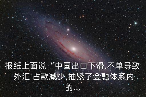 報紙上面說“中國出口下滑,不單導致 外匯 占款減少,抽緊了金融體系內的...