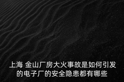  上海 金山廠房大火事故是如何引發(fā)的電子廠的安全隱患都有哪些