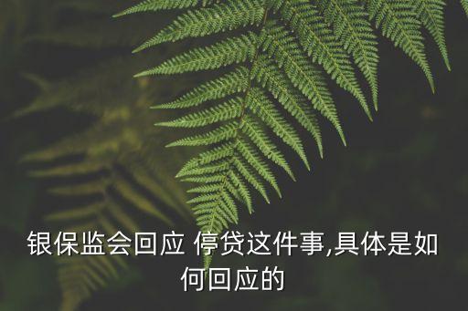 銀保監(jiān)會回應(yīng) 停貸這件事,具體是如何回應(yīng)的