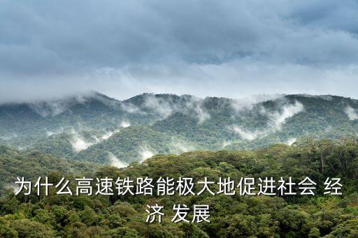 為什么高速鐵路能極大地促進(jìn)社會(huì) 經(jīng)濟(jì) 發(fā)展