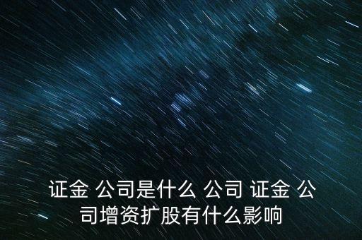  證金 公司是什么 公司 證金 公司增資擴股有什么影響