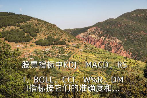  股票指標(biāo)中KDJ、MACD、RSI、BOLL、CCI、W%R、DMI指標(biāo)按它們的準(zhǔn)確度和...