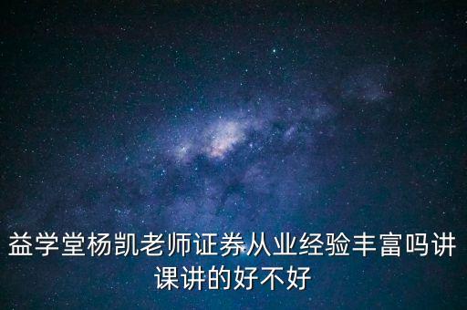 益學堂楊凱老師證券從業(yè)經驗豐富嗎講課講的好不好