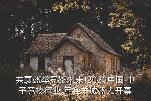 共襄盛舉競鑒未來!2020中國 電子競技行業(yè) 年會羊城盛大開幕