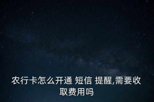 農(nóng)行卡怎么開通 短信 提醒,需要收取費用嗎