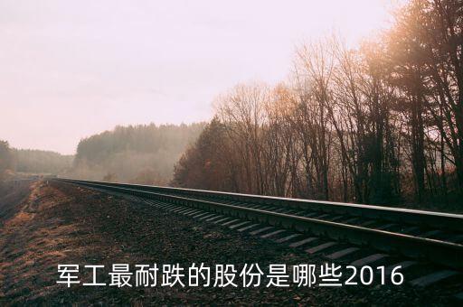 軍工最耐跌的股份是哪些2016